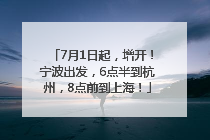 7月1日起，增开！宁波出发，6点半到杭州，8点前到上海！