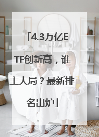 4.3万亿ETF创新高，谁主大局？最新排名出炉
