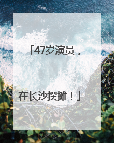 47岁演员，在长沙摆摊！