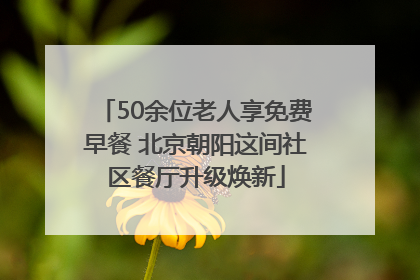 50余位老人享免费早餐 北京朝阳这间社区餐厅升级焕新