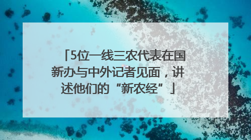 5位一线三农代表在国新办与中外记者见面，讲述他们的“新农经”