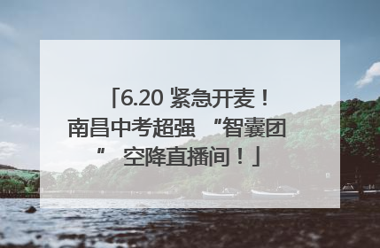 6.20 紧急开麦！南昌中考超强 “智囊团” 空降直播间！