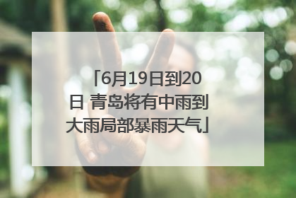 6月19日到20日 青岛将有中雨到大雨局部暴雨天气