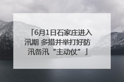 6月1日石家庄进入汛期 多措并举打好防汛备汛“主动仗”