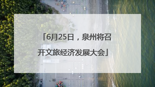 6月25日，泉州将召开文旅经济发展大会