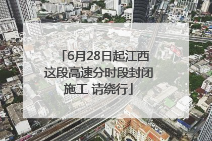 6月28日起江西这段高速分时段封闭施工 请绕行