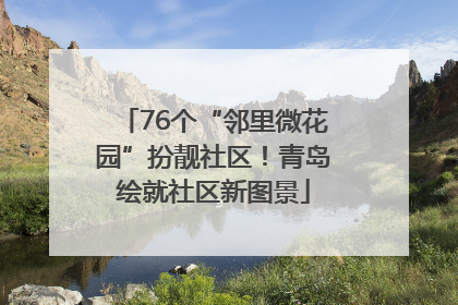 76个“邻里微花园”扮靓社区！青岛绘就社区新图景