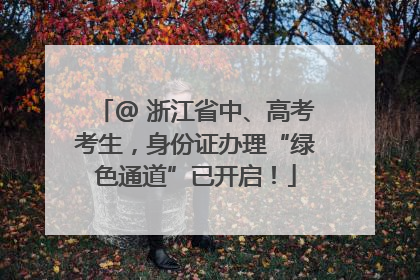@ 浙江省中、高考考生，身份证办理“绿色通道”已开启！