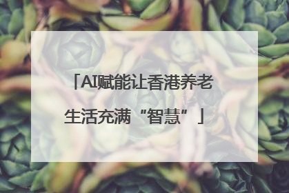 AI赋能让香港养老生活充满“智慧”