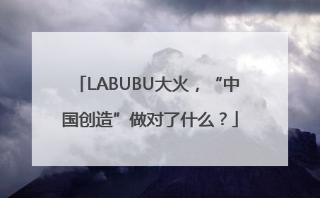 LABUBU大火，“中国创造”做对了什么？