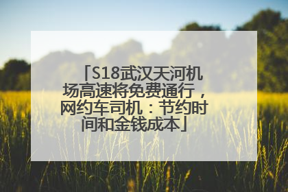 S18武汉天河机场高速将免费通行，网约车司机：节约时间和金钱成本