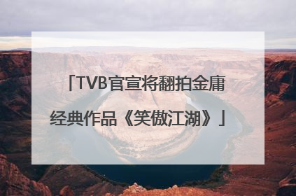 TVB官宣将翻拍金庸经典作品《笑傲江湖》