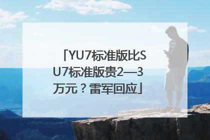 YU7标准版比SU7标准版贵2—3万元？雷军回应